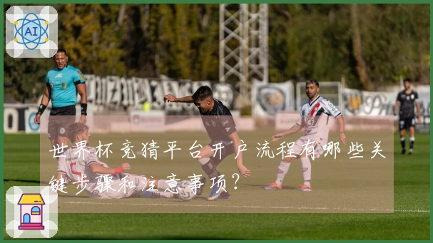 世界杯竞猜平台开户流程有哪些关键步骤和注意事项?