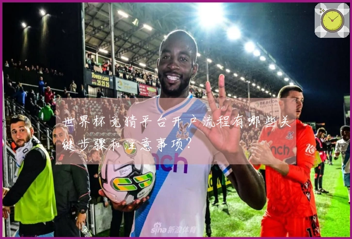 世界杯竞猜平台开户流程有哪些关键步骤和注意事项？